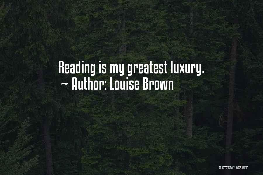 Louise Brown Quotes: Reading Is My Greatest Luxury.