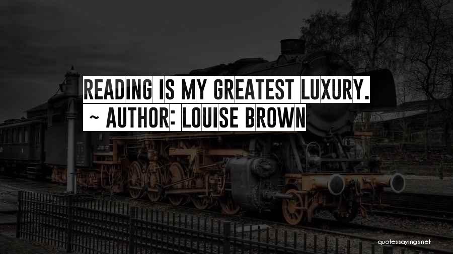 Louise Brown Quotes: Reading Is My Greatest Luxury.