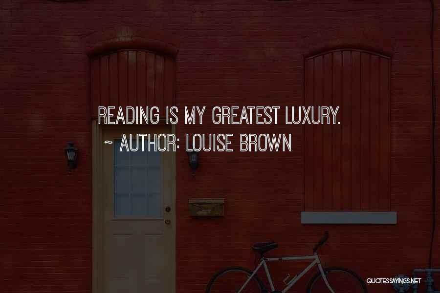 Louise Brown Quotes: Reading Is My Greatest Luxury.