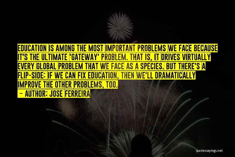 Jose Ferreira Quotes: Education Is Among The Most Important Problems We Face Because It's The Ultimate 'gateway' Problem. That Is, It Drives Virtually