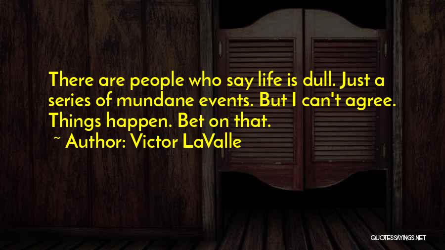 Victor LaValle Quotes: There Are People Who Say Life Is Dull. Just A Series Of Mundane Events. But I Can't Agree. Things Happen.