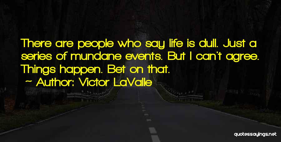 Victor LaValle Quotes: There Are People Who Say Life Is Dull. Just A Series Of Mundane Events. But I Can't Agree. Things Happen.