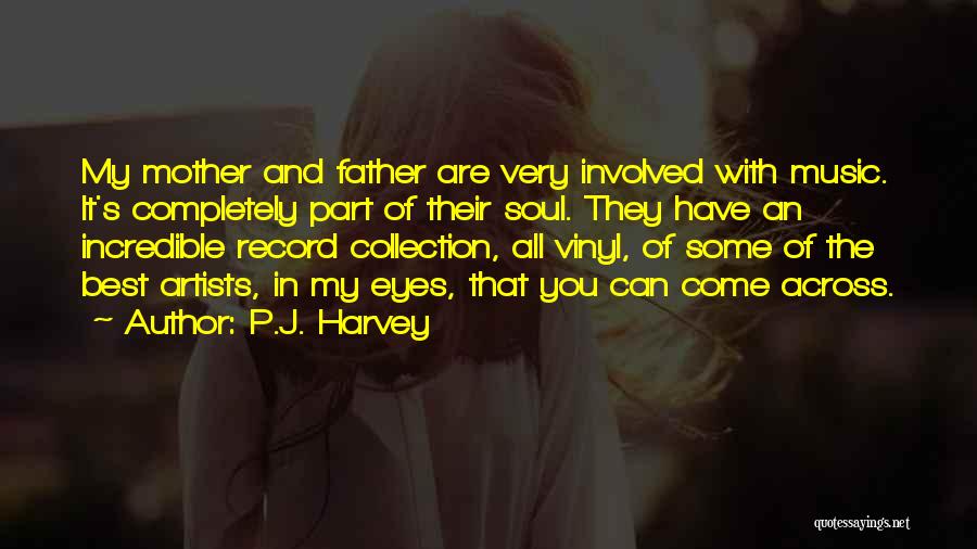 P.J. Harvey Quotes: My Mother And Father Are Very Involved With Music. It's Completely Part Of Their Soul. They Have An Incredible Record