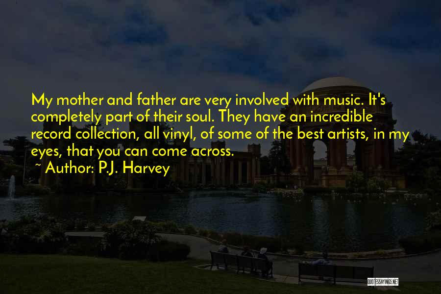 P.J. Harvey Quotes: My Mother And Father Are Very Involved With Music. It's Completely Part Of Their Soul. They Have An Incredible Record