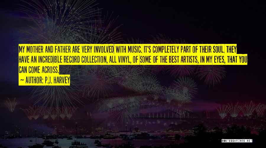 P.J. Harvey Quotes: My Mother And Father Are Very Involved With Music. It's Completely Part Of Their Soul. They Have An Incredible Record
