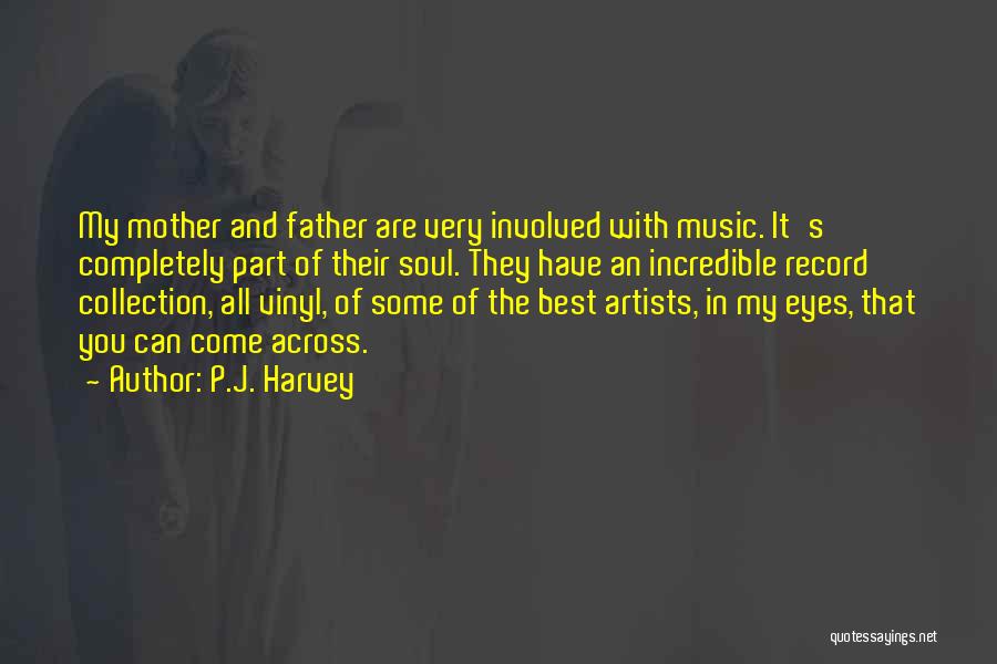 P.J. Harvey Quotes: My Mother And Father Are Very Involved With Music. It's Completely Part Of Their Soul. They Have An Incredible Record