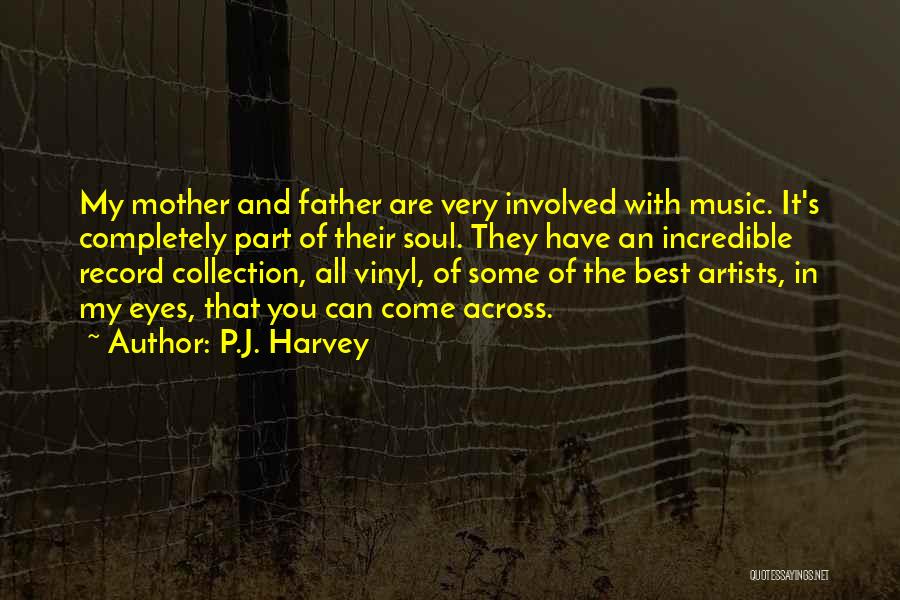 P.J. Harvey Quotes: My Mother And Father Are Very Involved With Music. It's Completely Part Of Their Soul. They Have An Incredible Record