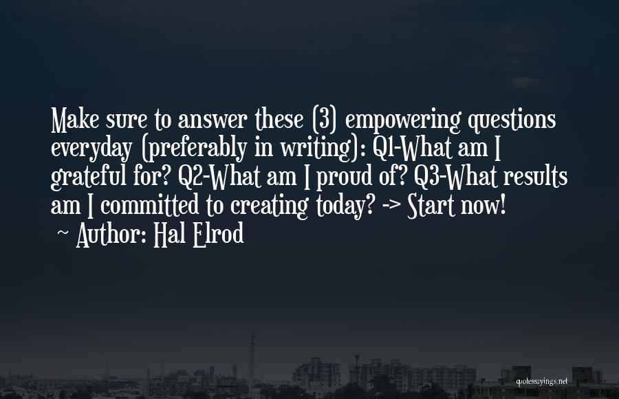 Hal Elrod Quotes: Make Sure To Answer These (3) Empowering Questions Everyday (preferably In Writing): Q1-what Am I Grateful For? Q2-what Am I