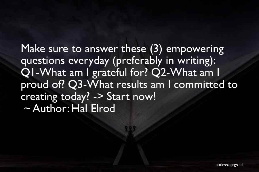 Hal Elrod Quotes: Make Sure To Answer These (3) Empowering Questions Everyday (preferably In Writing): Q1-what Am I Grateful For? Q2-what Am I