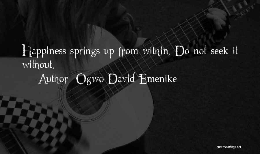 Ogwo David Emenike Quotes: Happiness Springs Up From Within. Do Not Seek It Without.