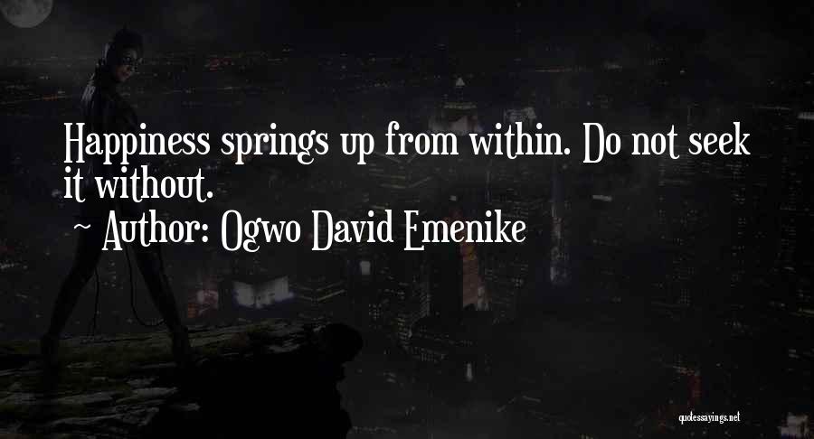 Ogwo David Emenike Quotes: Happiness Springs Up From Within. Do Not Seek It Without.