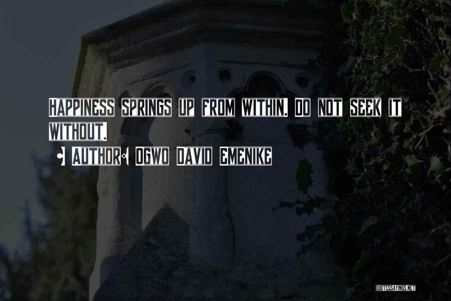 Ogwo David Emenike Quotes: Happiness Springs Up From Within. Do Not Seek It Without.