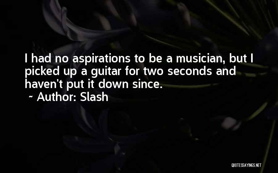 Slash Quotes: I Had No Aspirations To Be A Musician, But I Picked Up A Guitar For Two Seconds And Haven't Put