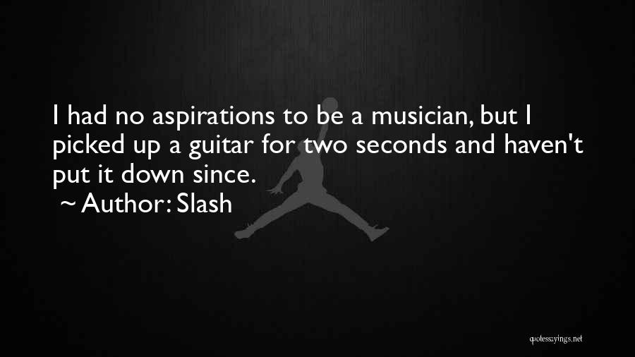 Slash Quotes: I Had No Aspirations To Be A Musician, But I Picked Up A Guitar For Two Seconds And Haven't Put