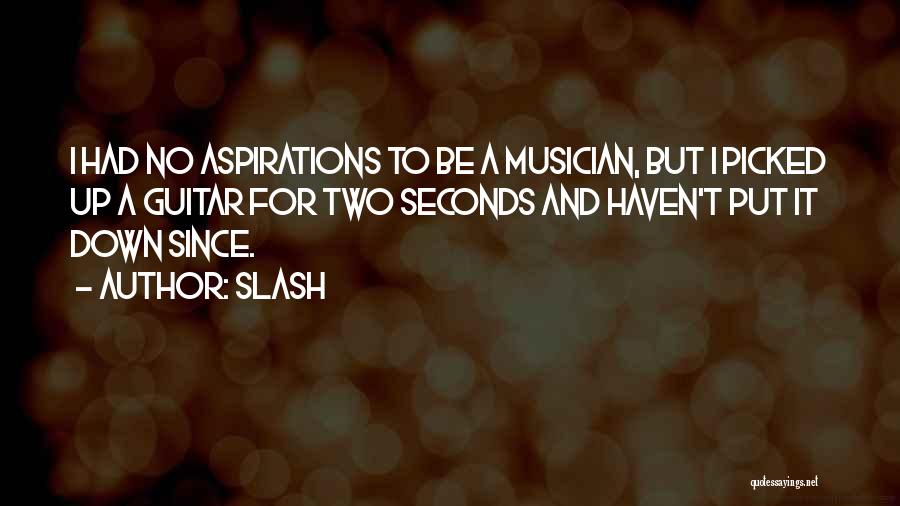 Slash Quotes: I Had No Aspirations To Be A Musician, But I Picked Up A Guitar For Two Seconds And Haven't Put