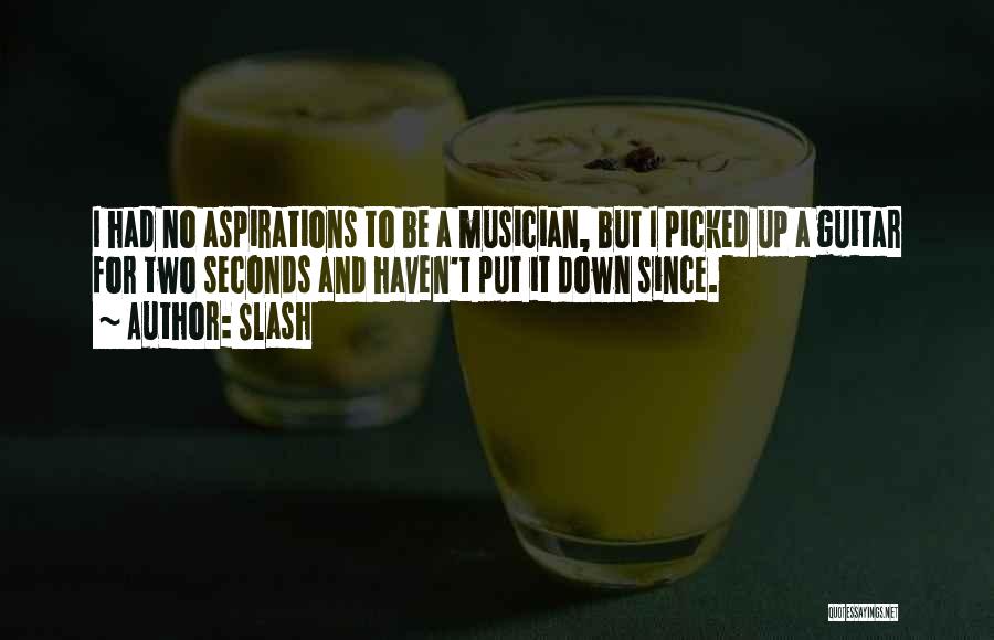 Slash Quotes: I Had No Aspirations To Be A Musician, But I Picked Up A Guitar For Two Seconds And Haven't Put