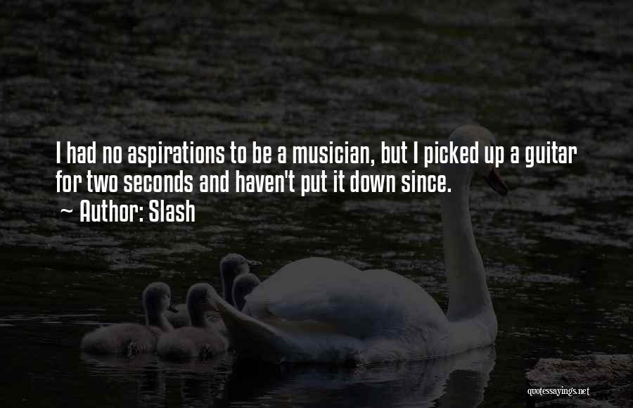 Slash Quotes: I Had No Aspirations To Be A Musician, But I Picked Up A Guitar For Two Seconds And Haven't Put