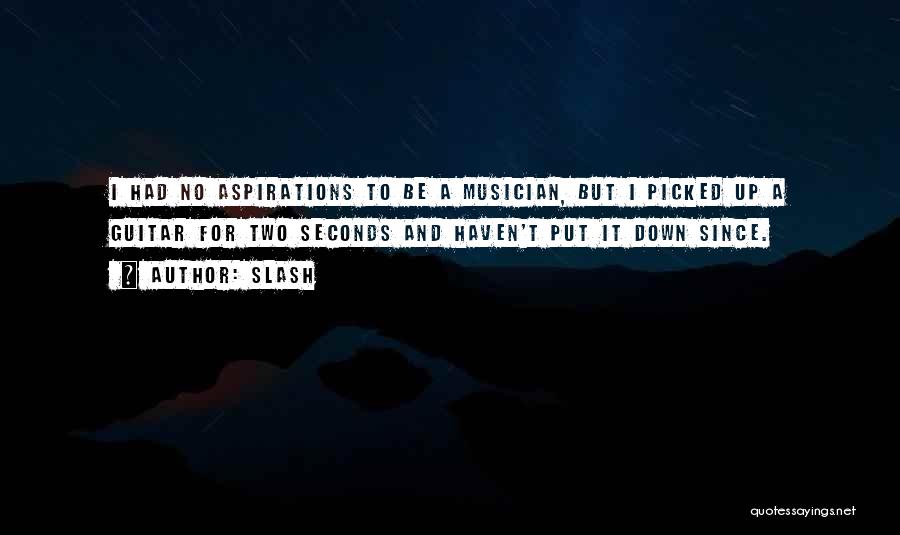Slash Quotes: I Had No Aspirations To Be A Musician, But I Picked Up A Guitar For Two Seconds And Haven't Put