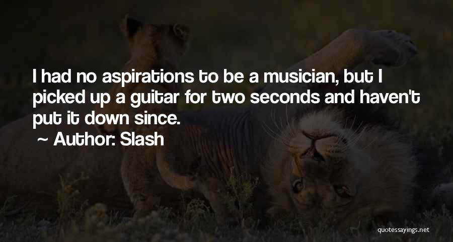 Slash Quotes: I Had No Aspirations To Be A Musician, But I Picked Up A Guitar For Two Seconds And Haven't Put