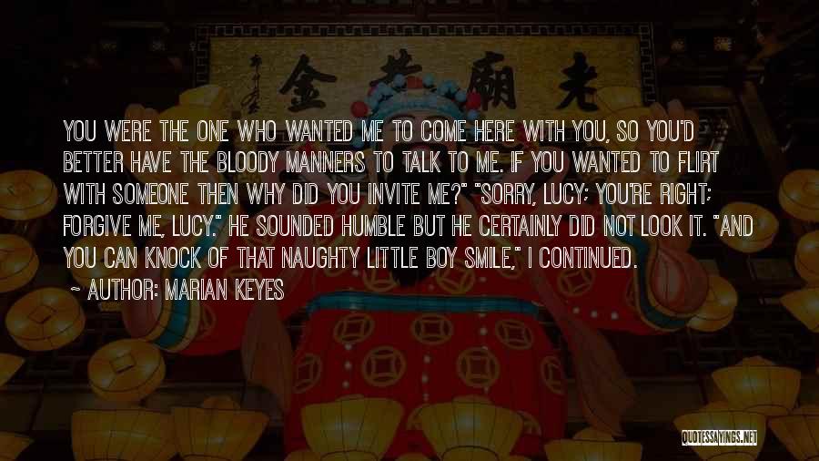 Marian Keyes Quotes: You Were The One Who Wanted Me To Come Here With You, So You'd Better Have The Bloody Manners To