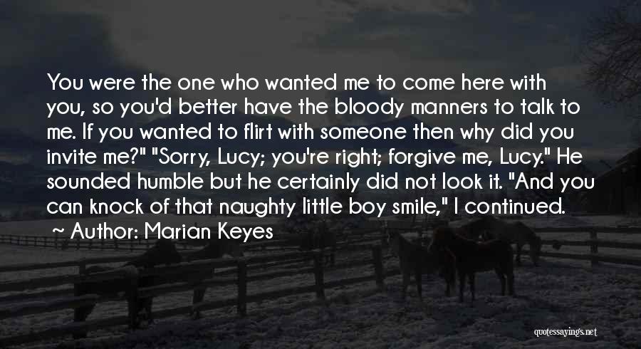 Marian Keyes Quotes: You Were The One Who Wanted Me To Come Here With You, So You'd Better Have The Bloody Manners To