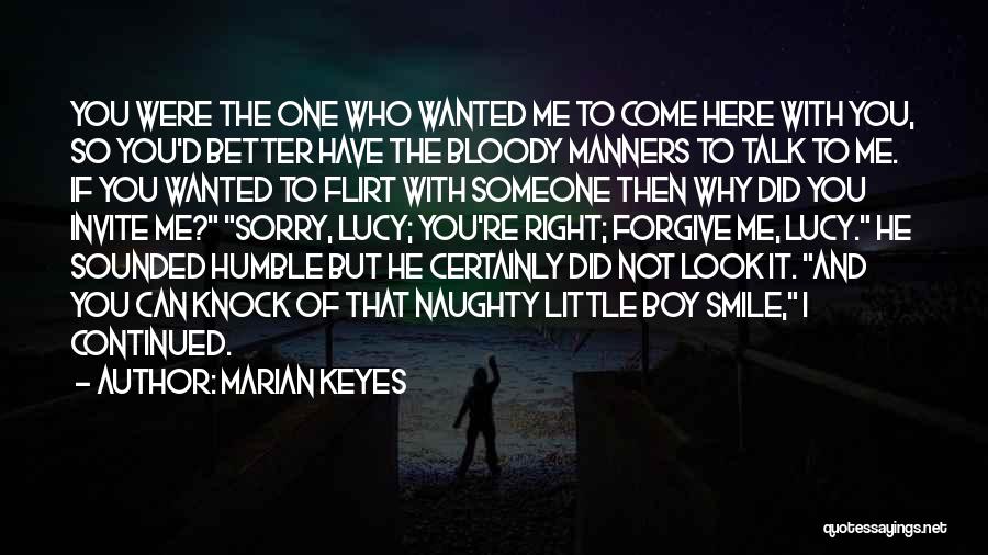 Marian Keyes Quotes: You Were The One Who Wanted Me To Come Here With You, So You'd Better Have The Bloody Manners To