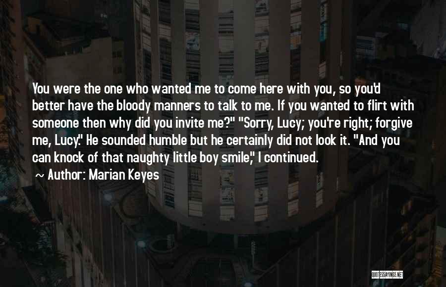 Marian Keyes Quotes: You Were The One Who Wanted Me To Come Here With You, So You'd Better Have The Bloody Manners To