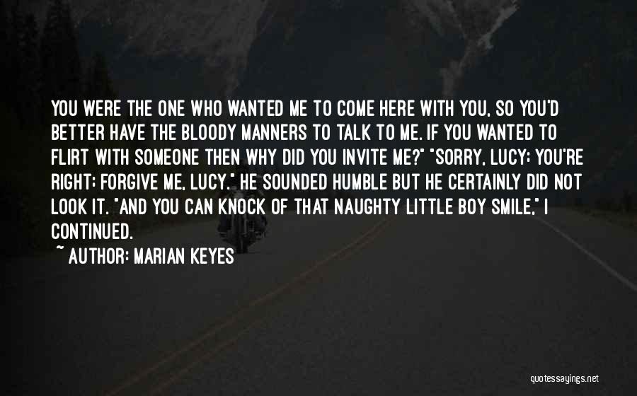 Marian Keyes Quotes: You Were The One Who Wanted Me To Come Here With You, So You'd Better Have The Bloody Manners To