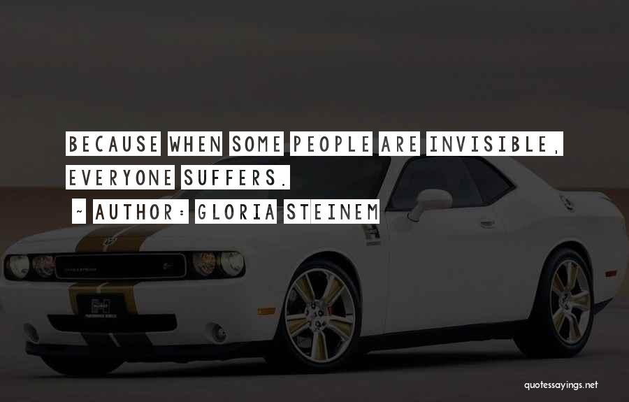 Gloria Steinem Quotes: Because When Some People Are Invisible, Everyone Suffers.