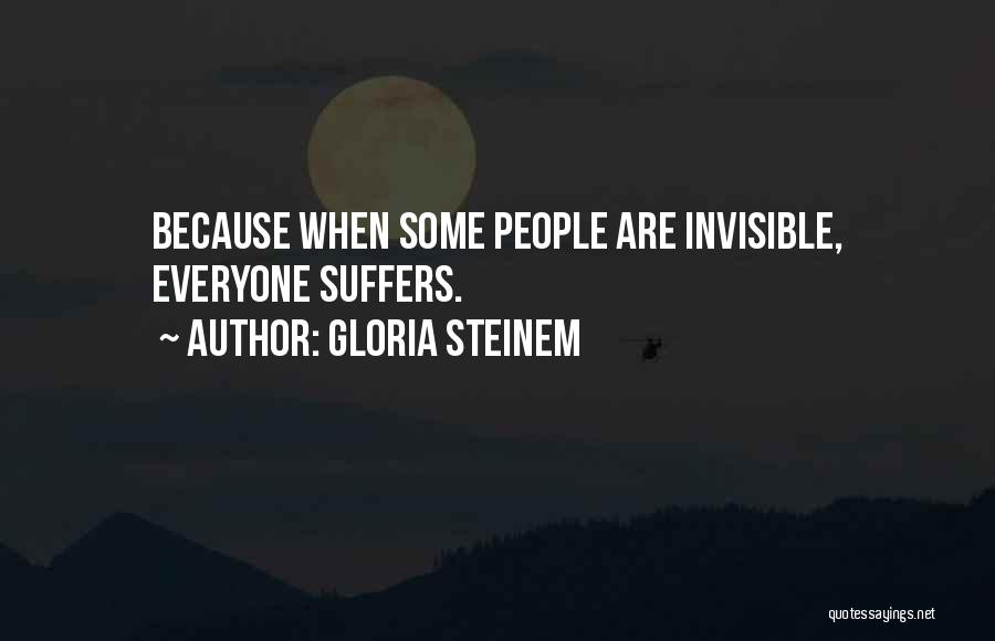 Gloria Steinem Quotes: Because When Some People Are Invisible, Everyone Suffers.