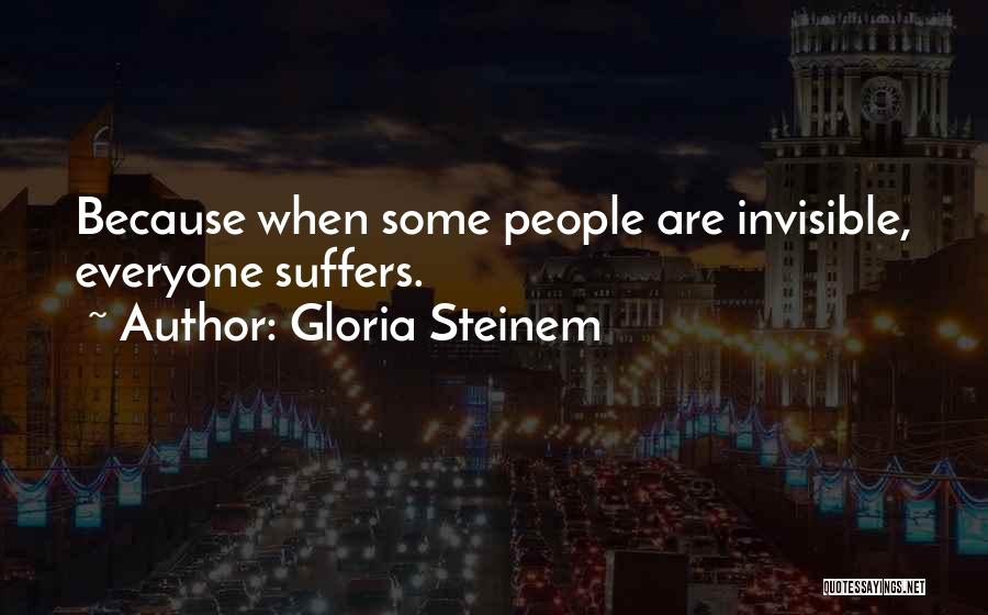 Gloria Steinem Quotes: Because When Some People Are Invisible, Everyone Suffers.