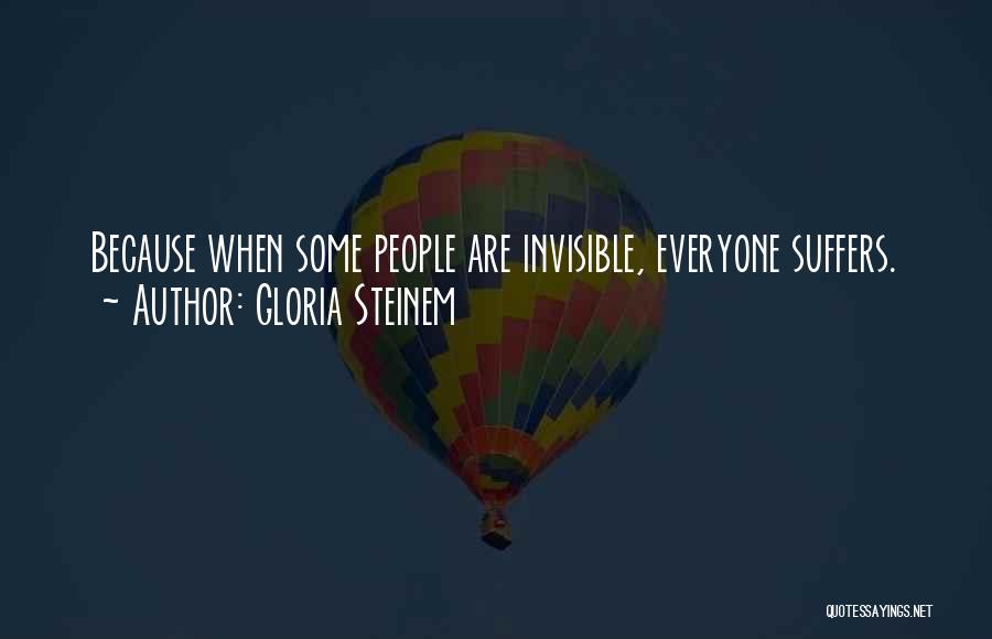 Gloria Steinem Quotes: Because When Some People Are Invisible, Everyone Suffers.