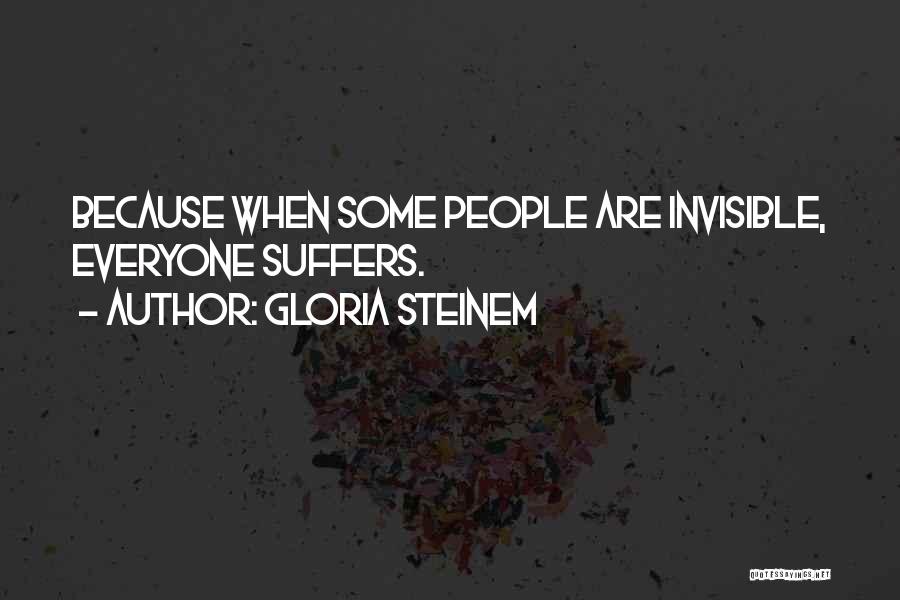 Gloria Steinem Quotes: Because When Some People Are Invisible, Everyone Suffers.
