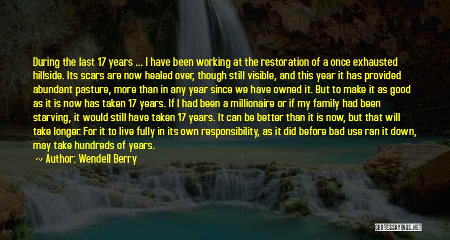 Wendell Berry Quotes: During The Last 17 Years ... I Have Been Working At The Restoration Of A Once Exhausted Hillside. Its Scars