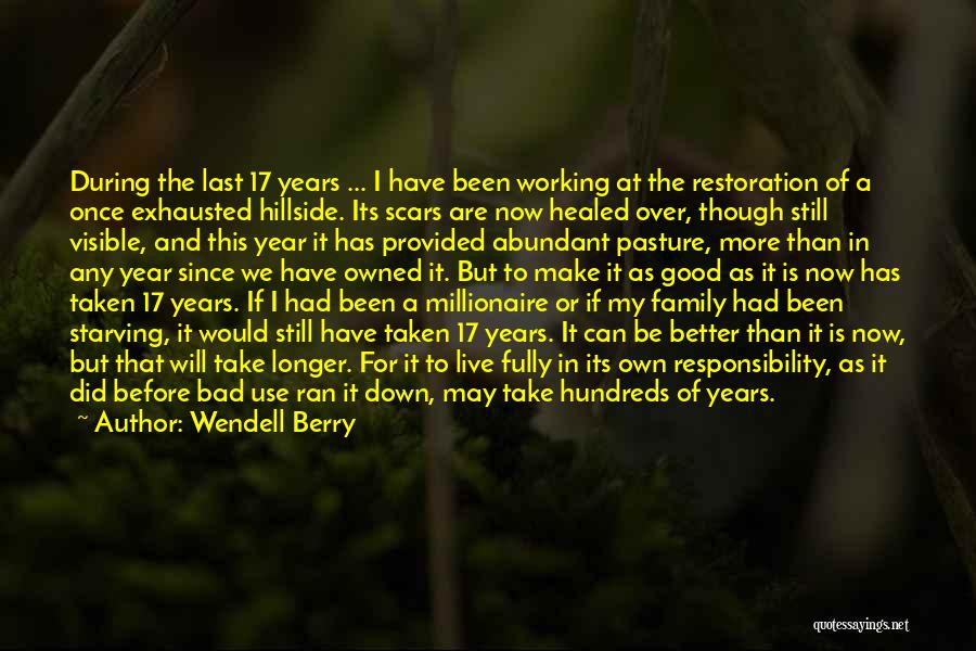 Wendell Berry Quotes: During The Last 17 Years ... I Have Been Working At The Restoration Of A Once Exhausted Hillside. Its Scars