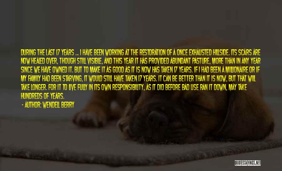Wendell Berry Quotes: During The Last 17 Years ... I Have Been Working At The Restoration Of A Once Exhausted Hillside. Its Scars