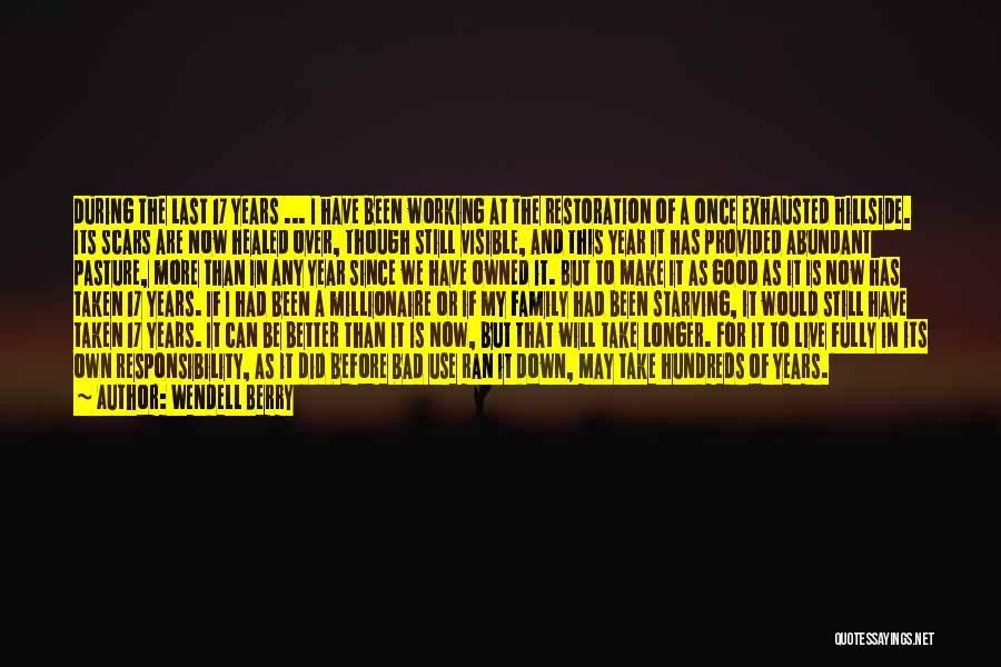 Wendell Berry Quotes: During The Last 17 Years ... I Have Been Working At The Restoration Of A Once Exhausted Hillside. Its Scars