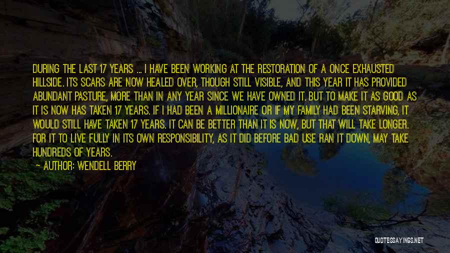 Wendell Berry Quotes: During The Last 17 Years ... I Have Been Working At The Restoration Of A Once Exhausted Hillside. Its Scars