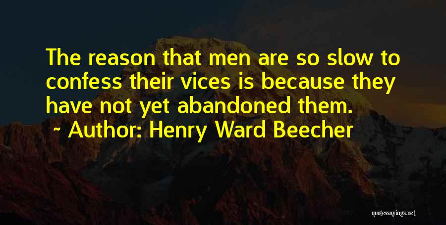 Henry Ward Beecher Quotes: The Reason That Men Are So Slow To Confess Their Vices Is Because They Have Not Yet Abandoned Them.