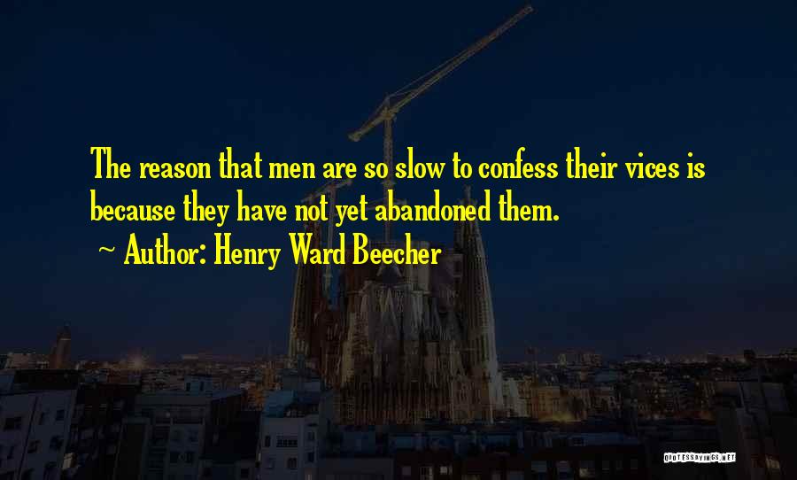 Henry Ward Beecher Quotes: The Reason That Men Are So Slow To Confess Their Vices Is Because They Have Not Yet Abandoned Them.