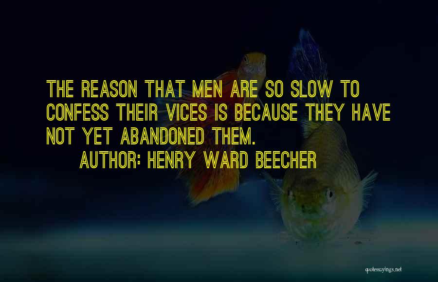 Henry Ward Beecher Quotes: The Reason That Men Are So Slow To Confess Their Vices Is Because They Have Not Yet Abandoned Them.