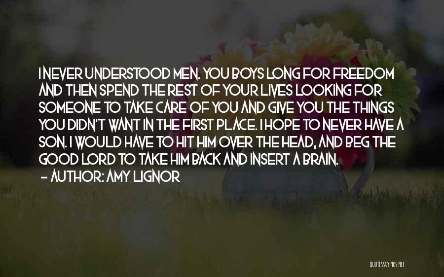 Amy Lignor Quotes: I Never Understood Men. You Boys Long For Freedom And Then Spend The Rest Of Your Lives Looking For Someone