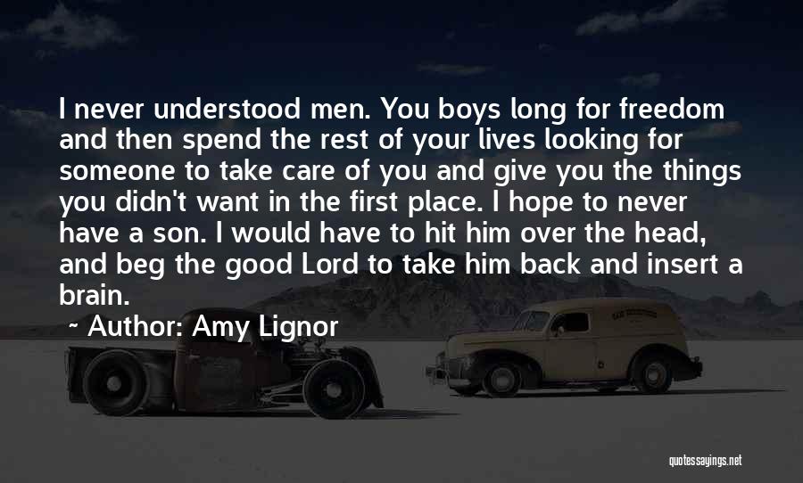 Amy Lignor Quotes: I Never Understood Men. You Boys Long For Freedom And Then Spend The Rest Of Your Lives Looking For Someone