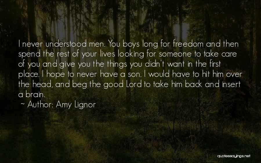 Amy Lignor Quotes: I Never Understood Men. You Boys Long For Freedom And Then Spend The Rest Of Your Lives Looking For Someone