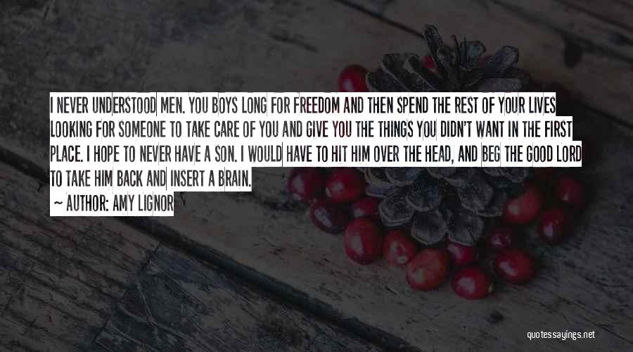 Amy Lignor Quotes: I Never Understood Men. You Boys Long For Freedom And Then Spend The Rest Of Your Lives Looking For Someone