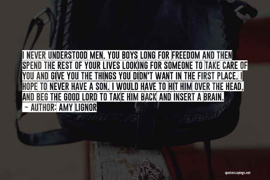 Amy Lignor Quotes: I Never Understood Men. You Boys Long For Freedom And Then Spend The Rest Of Your Lives Looking For Someone