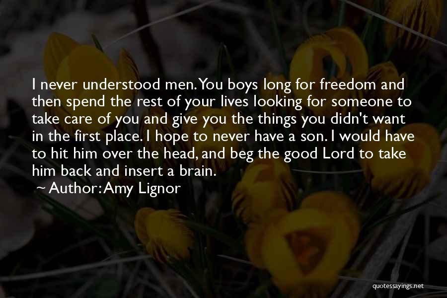 Amy Lignor Quotes: I Never Understood Men. You Boys Long For Freedom And Then Spend The Rest Of Your Lives Looking For Someone