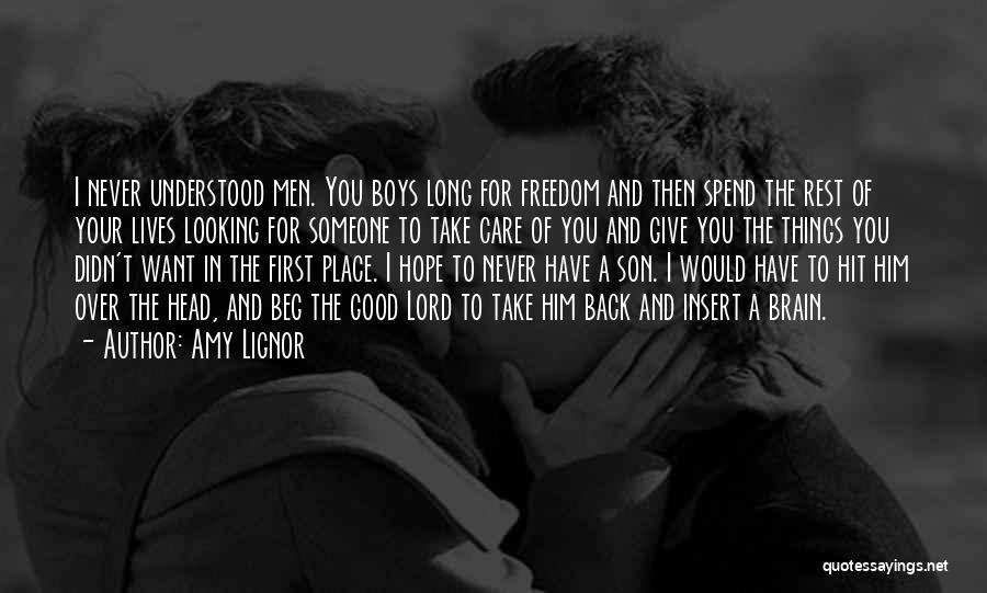 Amy Lignor Quotes: I Never Understood Men. You Boys Long For Freedom And Then Spend The Rest Of Your Lives Looking For Someone