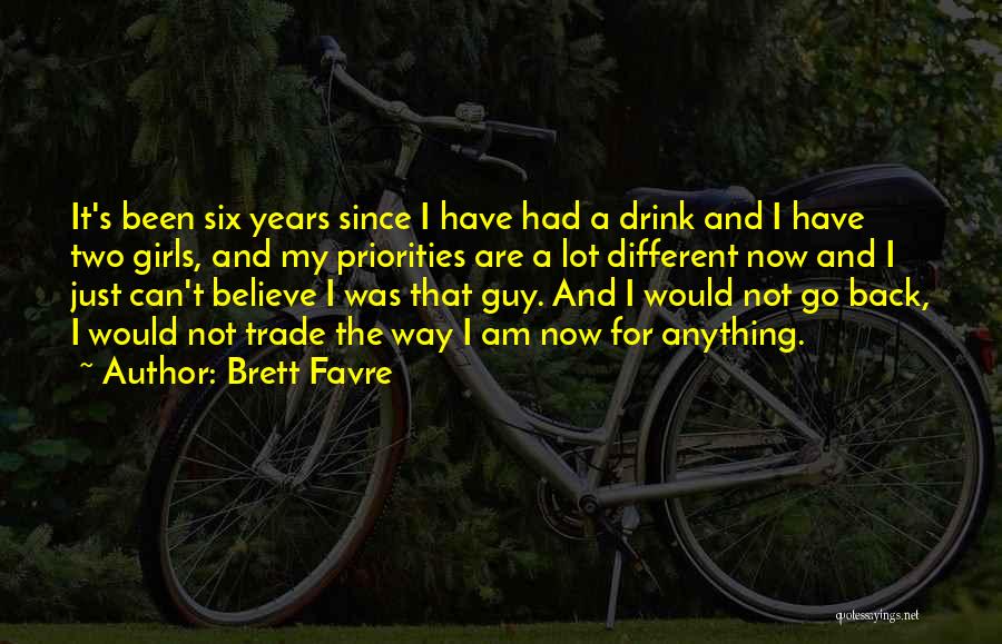 Brett Favre Quotes: It's Been Six Years Since I Have Had A Drink And I Have Two Girls, And My Priorities Are A