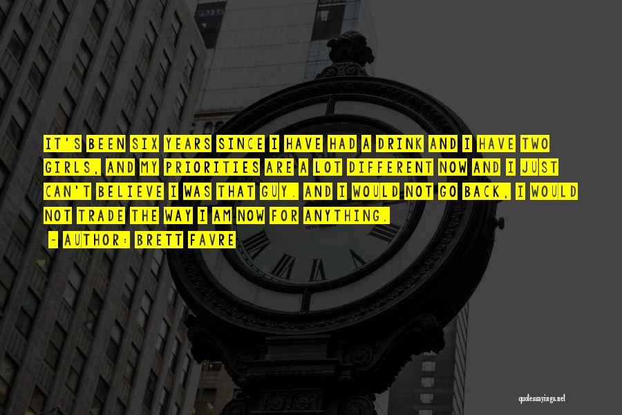 Brett Favre Quotes: It's Been Six Years Since I Have Had A Drink And I Have Two Girls, And My Priorities Are A